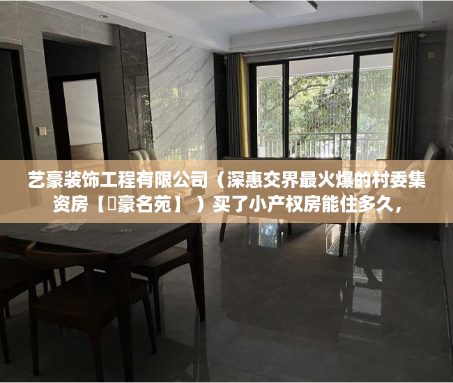 艺豪装饰工程有限公司（深惠交界最火爆的村委集资房【藝豪名苑】 ）买了小产权房能住多久，