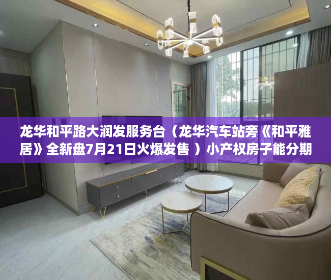 龙华和平路大润发服务台（龙华汽车站旁《和平雅居》全新盘7月21日火爆发售 ）小产权房子能分期多久，