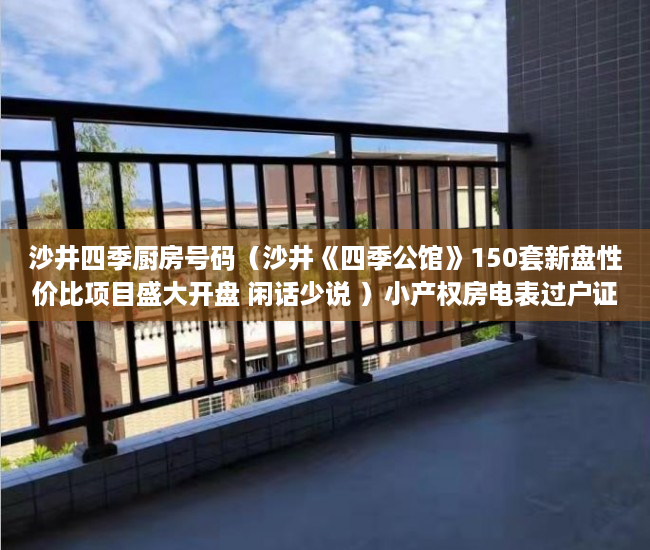 沙井四季厨房号码（沙井《四季公馆》150套新盘性价比项目盛大开盘 闲话少说 ）小产权房电表过户证明怎么写，