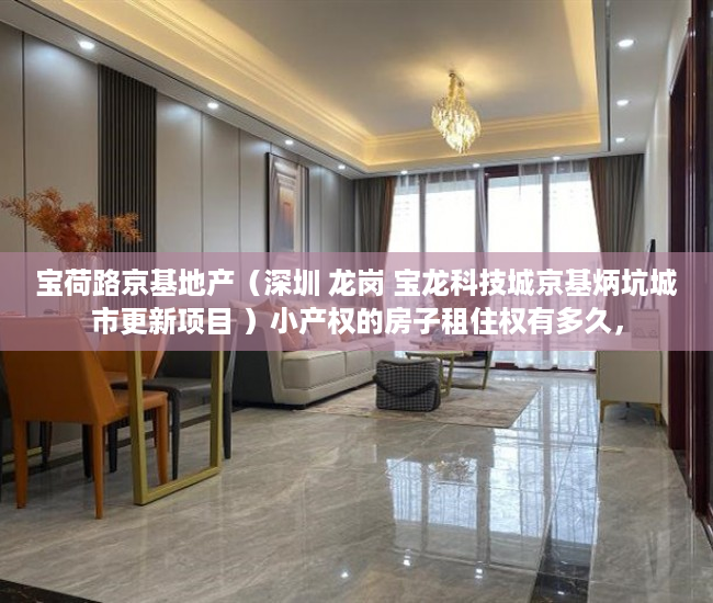 宝荷路京基地产（深圳 龙岗 宝龙科技城京基炳坑城市更新项目 ）小产权的房子租住权有多久，