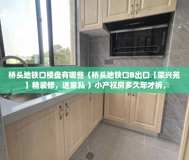 桥头地铁口楼盘有哪些（桥头地铁口B出口【荣兴苑】精装修，送家私 ）小产权房多久年才拆，