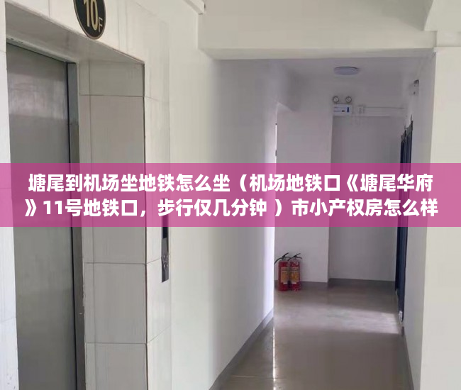 塘尾到机场坐地铁怎么坐（机场地铁口《塘尾华府》11号地铁口，步行仅几分钟 ）市小产权房怎么样，