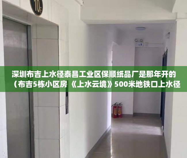 深圳布吉上水径泰昌工业区保顺纸品厂是那年开的（布吉5栋小区房 《上水云境》500米地铁口上水径 ）深圳小产权房住多久，