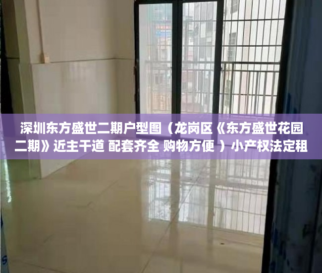 深圳东方盛世二期户型图（龙岗区《东方盛世花园二期》近主干道 配套齐全 购物方便 ）小产权法定租赁时间是多久，