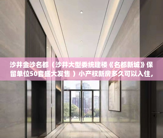 沙井金沙名都（沙井大型委统建楼《名都新城》保留单位50套盛大发售 ）小产权新房多久可以入住，