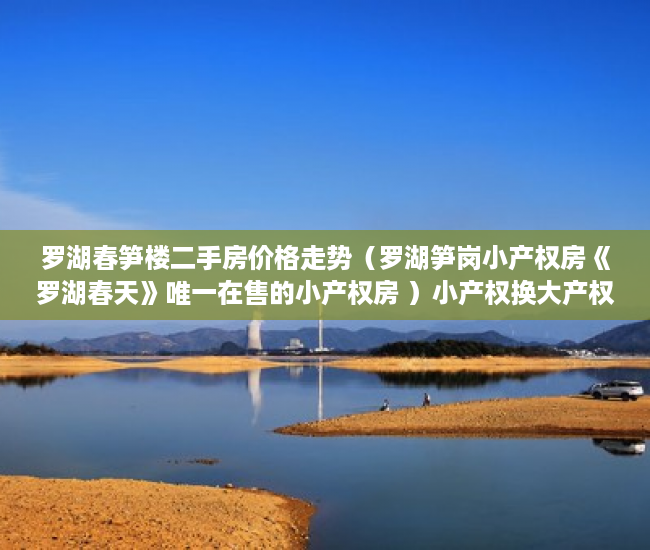 罗湖春笋楼二手房价格走势（罗湖笋岗小产权房《罗湖春天》唯一在售的小产权房 ）小产权换大产权需要多久，