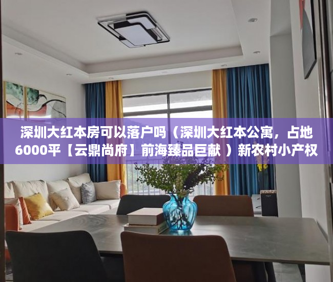 深圳大红本房可以落户吗（深圳大红本公寓，占地6000平【云鼎尚府】前海臻品巨献 ）新农村小产权房能住多久，
