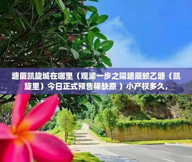 塘厦凯旋城在哪里（观澜一步之隔塘厦蛟乙塘（凯旋里）今日正式预售稀缺原 ）小产权多久，