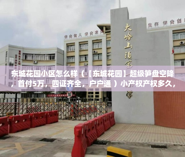 东城花园小区怎么样（【东城花园】超级笋盘空降，首付5万，四证齐全，户户通 ）小产权产权多久，