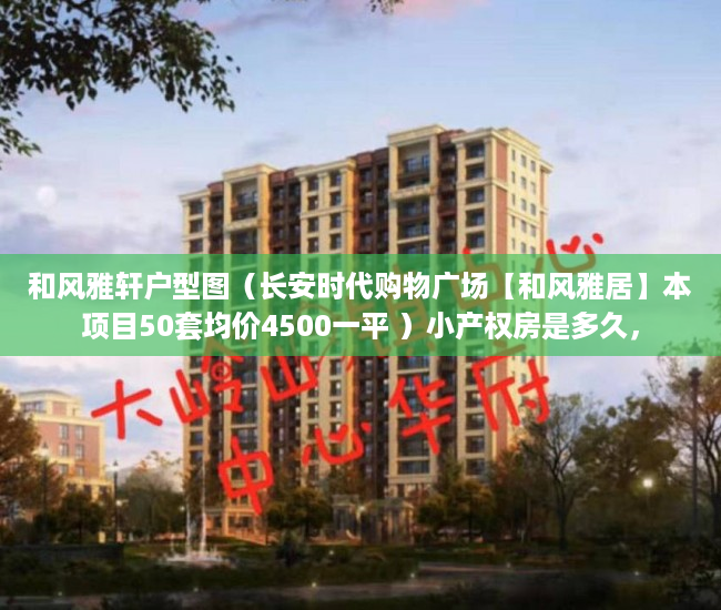 和风雅轩户型图（长安时代购物广场【和风雅居】本项目50套均价4500一平 ）小产权房是多久，