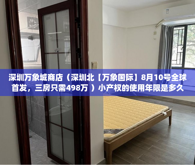 深圳万象城商店（深圳北【万象国际】8月10号全球首发，三房只需498万 ）小产权的使用年限是多久，