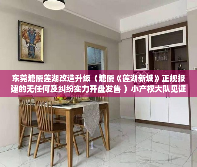 东莞塘厦莲湖改造升级（塘厦《莲湖新城》正规报建的无任何及纠纷实力开盘发售 ）小产权大队见证盖章要多久，