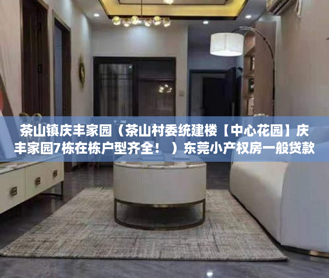 茶山镇庆丰家园（茶山村委统建楼【中心花园】庆丰家园7栋在栋户型齐全！ ）东莞小产权房一般贷款多久，
