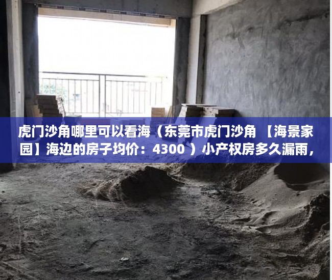 虎门沙角哪里可以看海（东莞市虎门沙角 【海景家园】海边的房子均价：4300 ）小产权房多久漏雨，