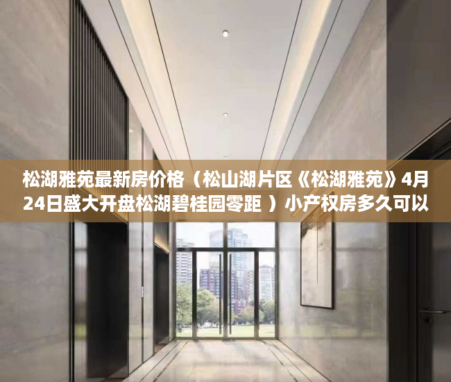 松湖雅苑最新房价格（松山湖片区《松湖雅苑》4月24日盛大开盘松湖碧桂园零距 ）小产权房多久可以恢复正常，