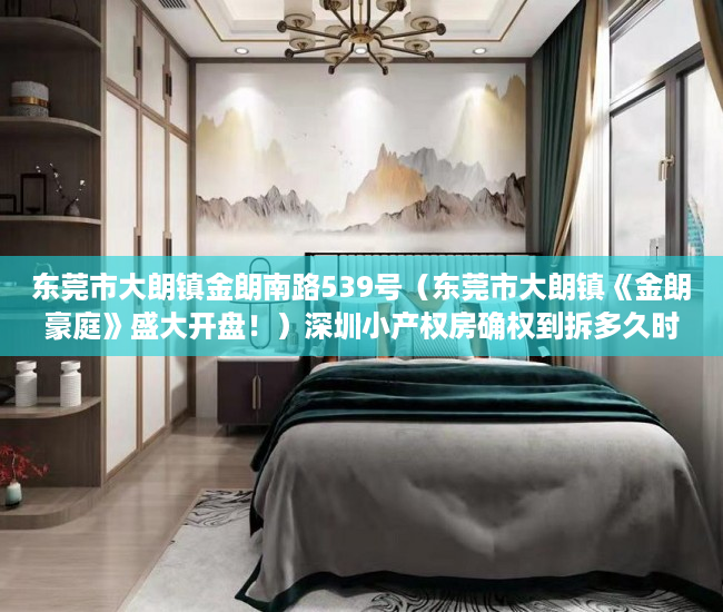 东莞市大朗镇金朗南路539号（东莞市大朗镇《金朗豪庭》盛大开盘！）深圳小产权房确权到拆多久时间，
