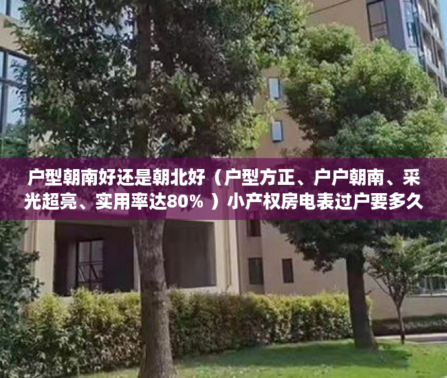 户型朝南好还是朝北好（户型方正、户户朝南、采光超亮、实用率达80% ）小产权房电表过户要多久搞好，