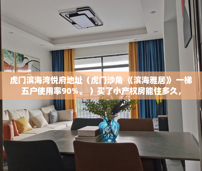 虎门滨海湾悦府地址（虎门沙角 《滨海雅居》 一梯五户使用率90%。 ）买了小产权房能住多久，