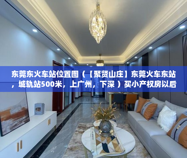 东莞东火车站位置图（【聚贤山庄】东莞火车东站，城轨站500米，上广州，下深 ）买小产权房以后怎么办，