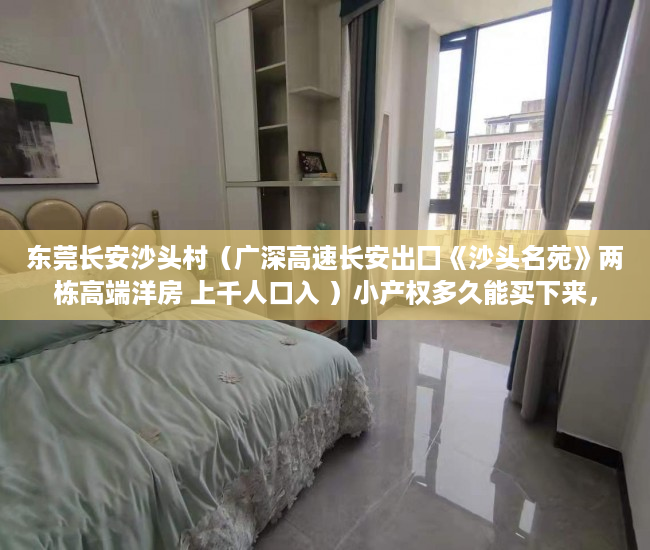 东莞长安沙头村（广深高速长安出囗《沙头名苑》两栋高端洋房 上千人口入 ）小产权多久能买下来，