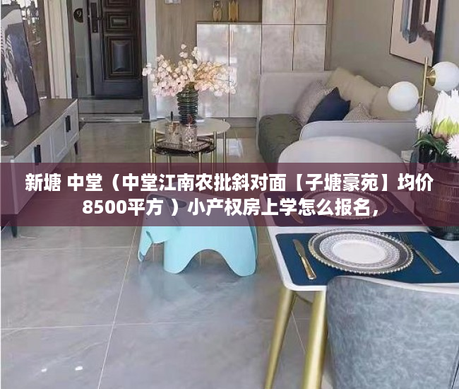 新塘 中堂（中堂江南农批斜对面【子塘豪苑】均价8500平方 ）小产权房上学怎么报名，