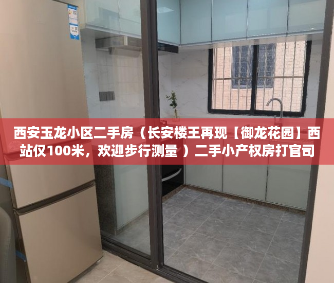 西安玉龙小区二手房（长安楼王再现【御龙花园】西站仅100米，欢迎步行测量 ）二手小产权房打官司要多久，