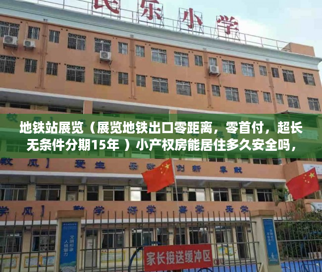 地铁站展览（展览地铁出口零距离，零首付，超长无条件分期15年 ）小产权房能居住多久安全吗，
