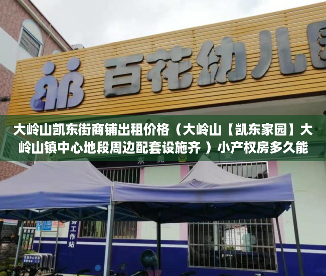 大岭山凯东街商铺出租价格（大岭山【凯东家园】大岭山镇中心地段周边配套设施齐 ）小产权房多久能办房产证，