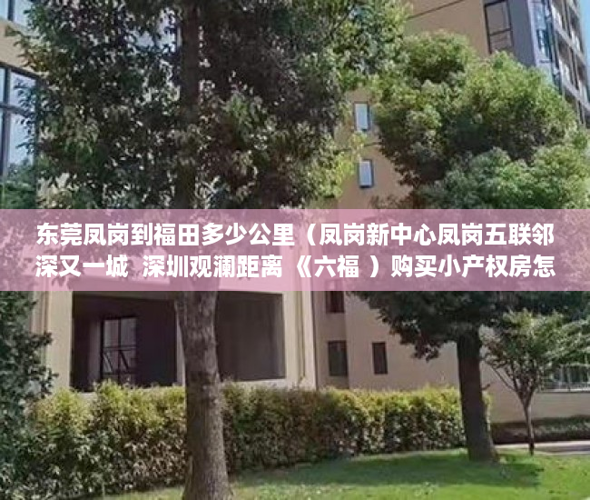 东莞凤岗到福田多少公里（凤岗新中心凤岗五联邻深又一城  深圳观澜距离 《六福 ）购买小产权房怎么办理房产证，
