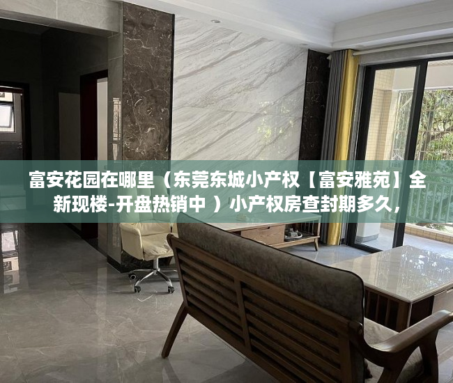 富安花园在哪里（东莞东城小产权【富安雅苑】全新现楼-开盘热销中 ）小产权房查封期多久，