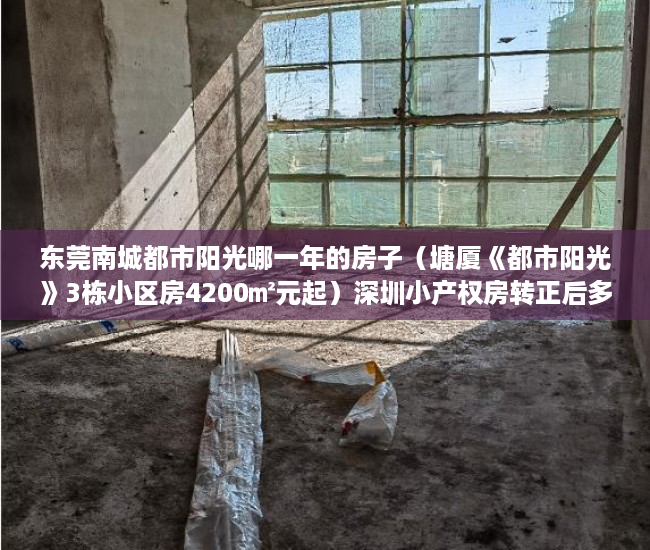 东莞南城都市阳光哪一年的房子（塘厦《都市阳光》3栋小区房4200㎡元起）深圳小产权房转正后多久可以买，