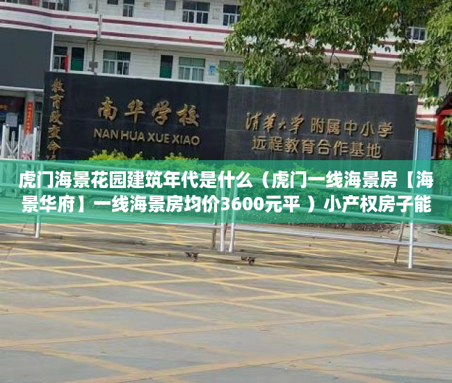 虎门海景花园建筑年代是什么（虎门一线海景房【海景华府】一线海景房均价3600元平 ）小产权房子能居住多久，
