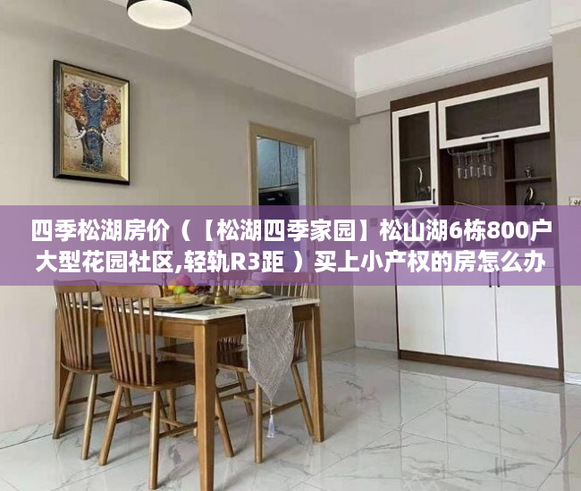 四季松湖房价（【松湖四季家园】松山湖6栋800户大型花园社区,轻轨R3距 ）买上小产权的房怎么办，