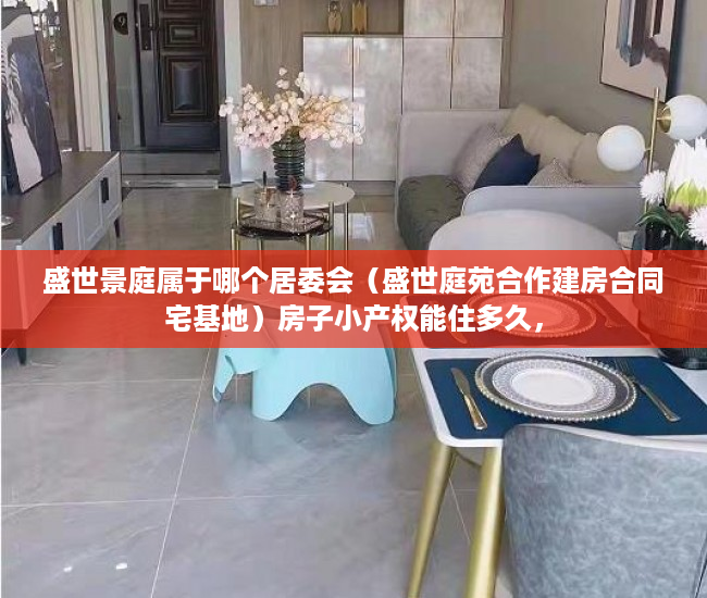 盛世景庭属于哪个居委会（盛世庭苑合作建房合同宅基地）房子小产权能住多久，