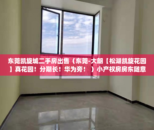 东莞凯旋城二手房出售（东莞-大朗【松湖凯旋花园】真花园！分期长！华为旁！ ）小产权房房东随意停水停电怎么办，