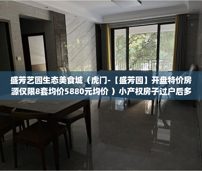 盛芳艺园生态美食城（虎门-【盛芳园】开盘特价房源仅限8套均价5880元均价 ）小产权房子过户后多久能卖，
