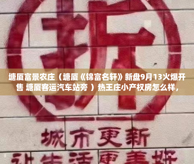 塘厦富景农庄（塘厦《锦富名轩》新盘9月13火爆开售 塘厦客运汽车站旁 ）热王庄小产权房怎么样，