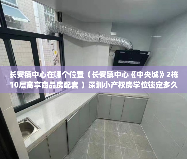 长安镇中心在哪个位置（长安镇中心《中央城》2栋10层高享商品房配套 ）深圳小产权房学位锁定多久，