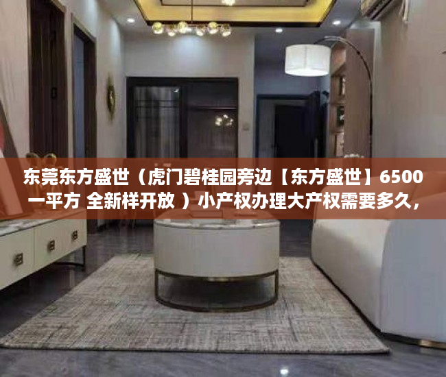 东莞东方盛世（虎门碧桂园旁边【东方盛世】6500一平方 全新样开放 ）小产权办理大产权需要多久，