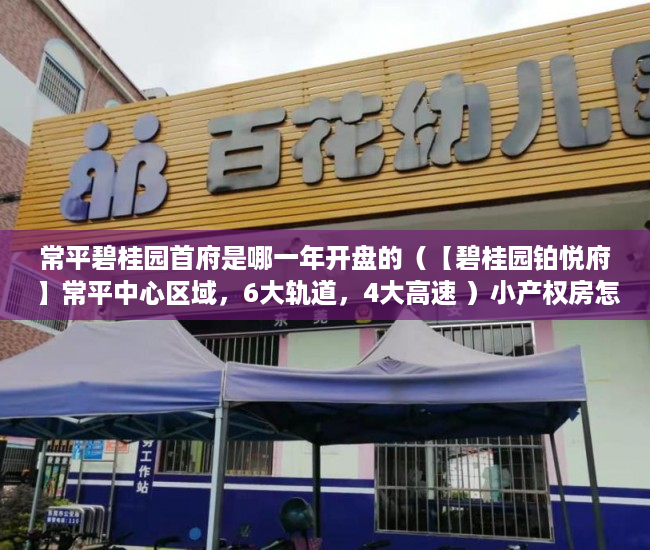 常平碧桂园首府是哪一年开盘的（【碧桂园铂悦府 】常平中心区域，6大轨道，4大高速 ）小产权房怎么抵押，