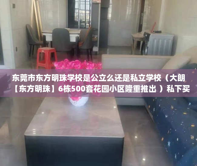 东莞市东方明珠学校是公立么还是私立学校（大朗【东方明珠】6栋500套花园小区隆重推出 ）私下买卖小产权房违约了怎么办，