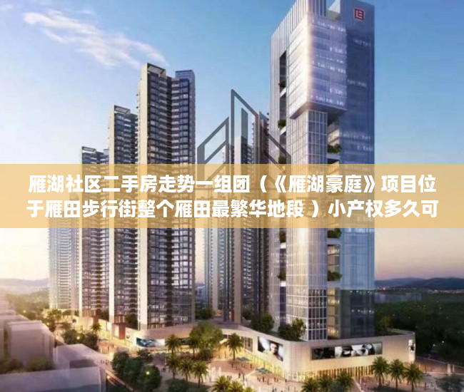 雁湖社区二手房走势一组团（《雁湖豪庭》项目位于雁田步行街整个雁田最繁华地段 ）小产权多久可以买，