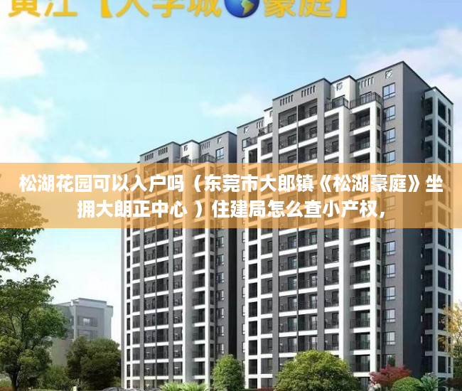 松湖花园可以入户吗（东莞市大郎镇《松湖豪庭》坐拥大朗正中心 ）住建局怎么查小产权，