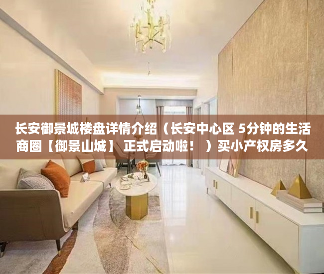 长安御景城楼盘详情介绍（长安中心区 5分钟的生活商圈【御景山城】 正式启动啦！ ）买小产权房多久能交房，