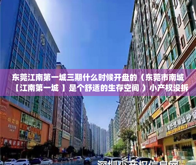 东莞江南第一城三期什么时候开盘的（东莞市南城【江南第一城 】是个舒适的生存空间 ）小产权没拆的住多久成危楼，