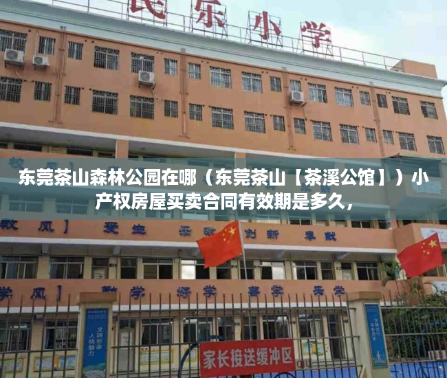 东莞茶山森林公园在哪（东莞茶山【茶溪公馆】）小产权房屋买卖合同有效期是多久，