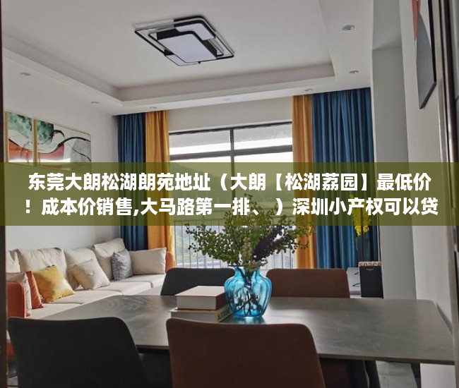 东莞大朗松湖朗苑地址（大朗【松湖荔园】最低价！成本价销售,大马路第一排、 ）深圳小产权可以贷款多久，