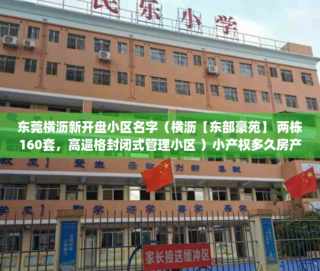 东莞横沥新开盘小区名字（横沥【东部豪苑】 两栋160套，高逼格封闭式管理小区 ）小产权多久房产证，