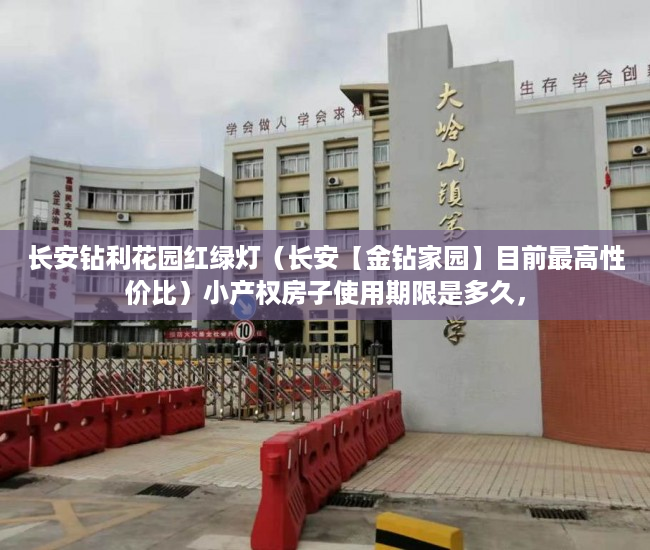 长安钻利花园红绿灯（长安【金钻家园】目前最高性价比）小产权房子使用期限是多久，