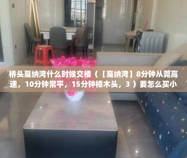 桥头戛纳湾什么时候交楼（【戛纳湾】8分钟从莞高速，10分钟常平，15分钟樟木头，3 ）要怎么买小产权房，
